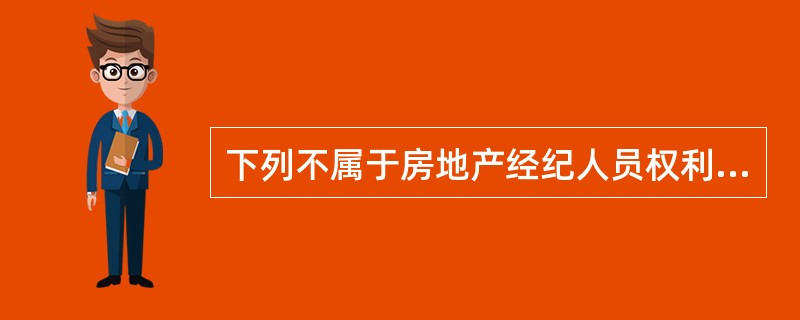 下列不属于房地产经纪人员权利的是（　）。