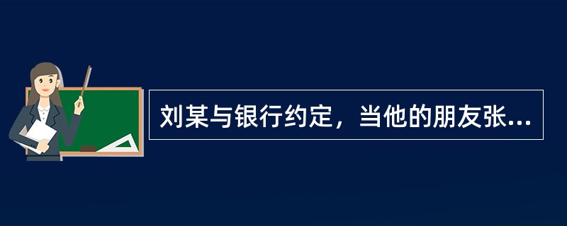 刘某与银行约定，当他的朋友张某不能按期如数偿还银行贷款本息时，由他代为履行债务。此类贷款属于（　　）。