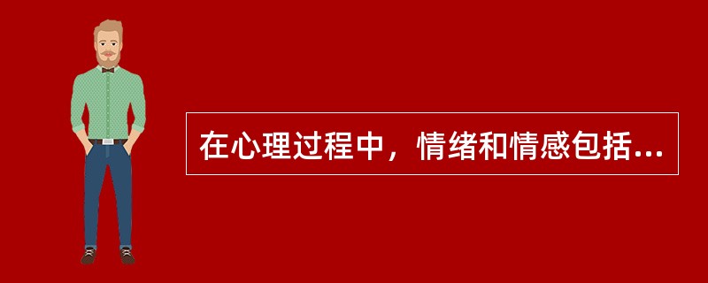 在心理过程中，情绪和情感包括的内容有刺激情境、主观体验和（　　）。