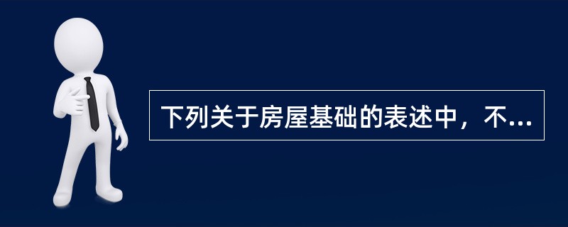 下列关于房屋基础的表述中，不正确的是（　　）。