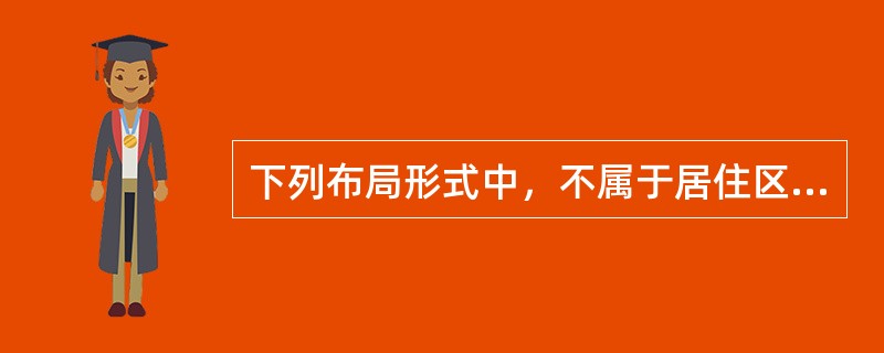 下列布局形式中，不属于居住区的规划布局形式的是（　　）。