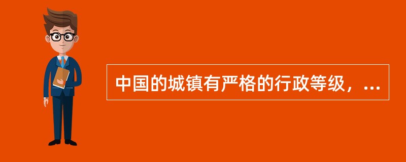 中国的城镇有严格的行政等级，从低到高分别是（　　）。