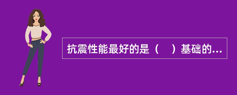 抗震性能最好的是（　）基础的建筑物。