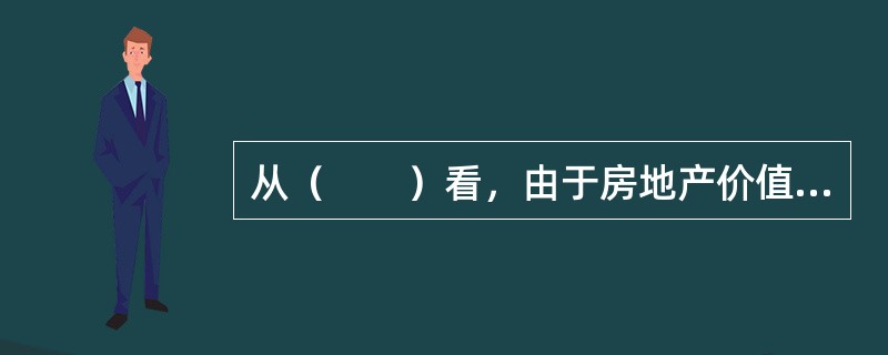 从（　　）看，由于房地产价值与折现率负相关，而折现率与利率正相关，所以利率上升或下降会使房地产价格下降或上涨。