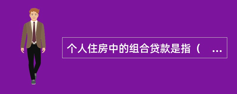 个人住房中的组合贷款是指（　　）。