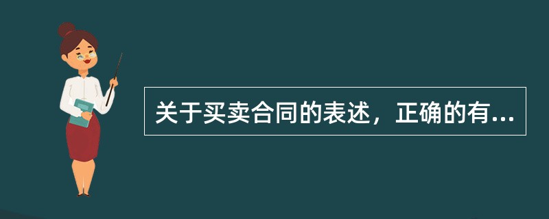 关于买卖合同的表述，正确的有（　　）。