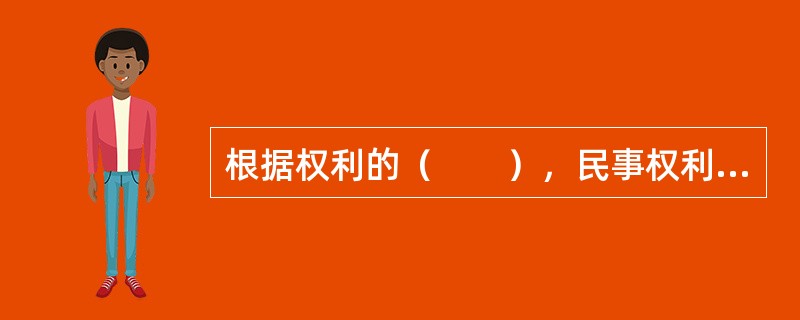 根据权利的（　　），民事权利可分为人身权利和财产权利。