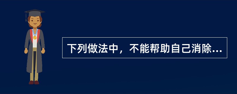 下列做法中，不能帮助自己消除心理压力的是（　　）。