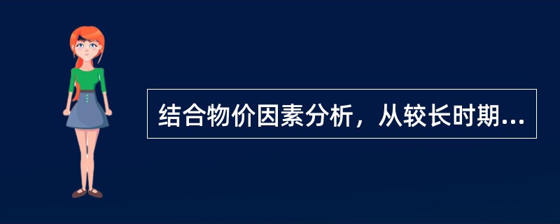 结合物价因素分析，从较长时期来看，房地产价格上涨率通常（　　）。