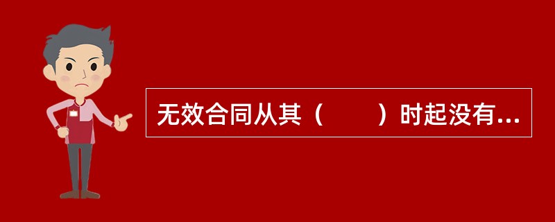 无效合同从其（　　）时起没有法律效力。[2009年真题]