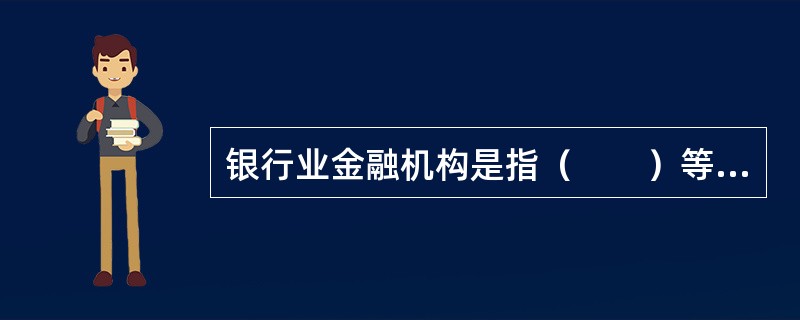 银行业金融机构是指（　　）等吸收公众存款的金融机构以及政策性银行。