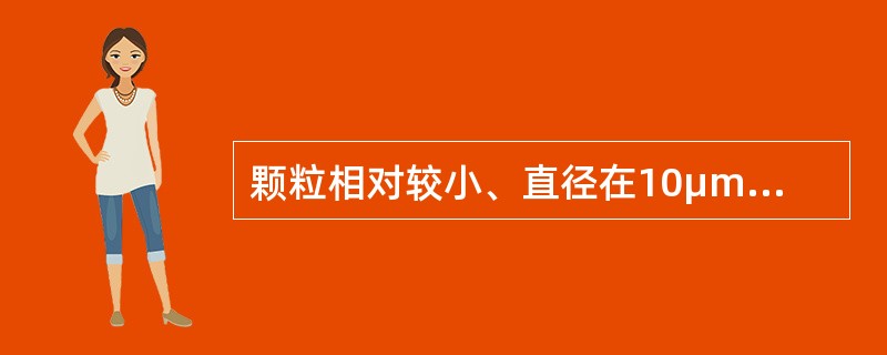 颗粒相对较小、直径在10μm以下、不易沉降、能长时间在空中飘浮的颗粒污染物是（　　）。