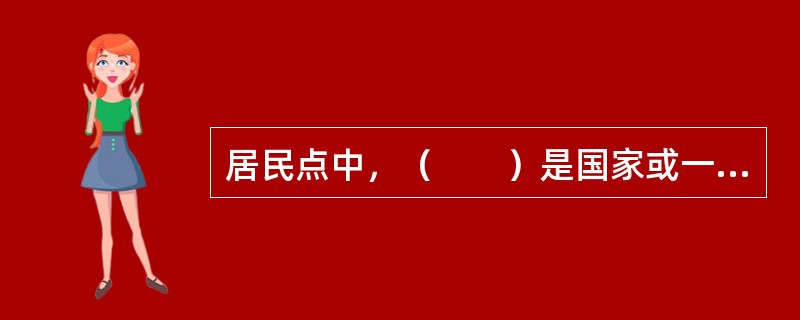 居民点中，（　　）是国家或一定区域的政治、经济、文化中心。