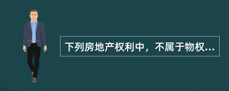 下列房地产权利中，不属于物权的是（　　）。