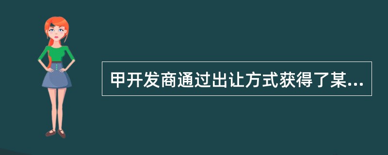 甲开发商通过出让方式获得了某块土地的使用权，这块土地的使用权为（　　）。