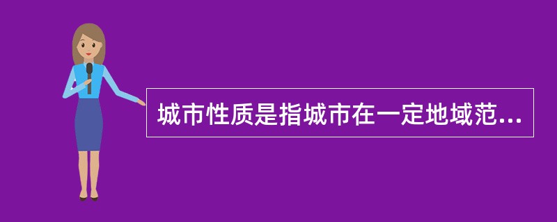 城市性质是指城市在一定地域范围内的政治、经济与社会发展中所处的地位和担负的主要职能，它代表了城市的（　　）。