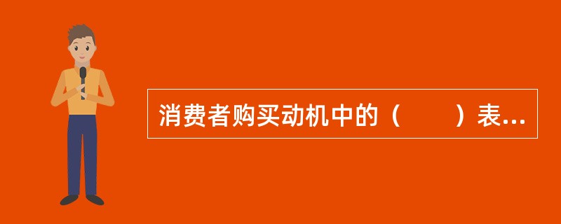 消费者购买动机中的（　　）表现为追求商品的时尚和新颖，不太计较商品的价格。