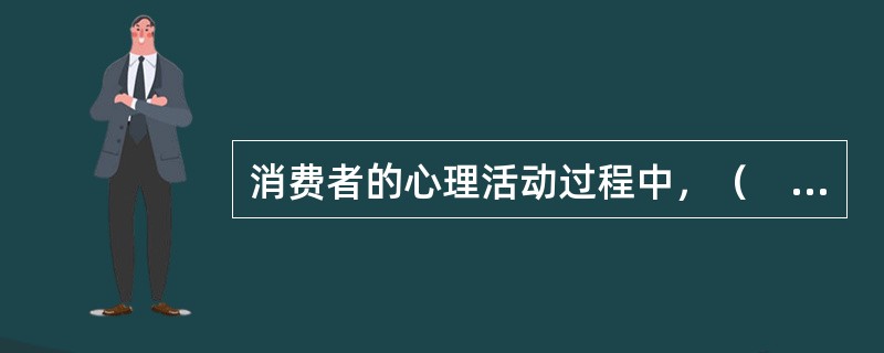 消费者的心理活动过程中，（　　）过程是消费者心理过程的起点和第一阶段。