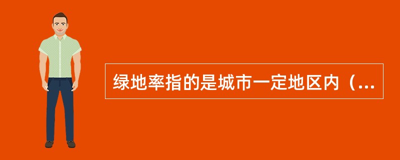绿地率指的是城市一定地区内（　　）。