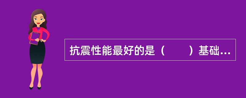 抗震性能最好的是（　　）基础的建筑物。