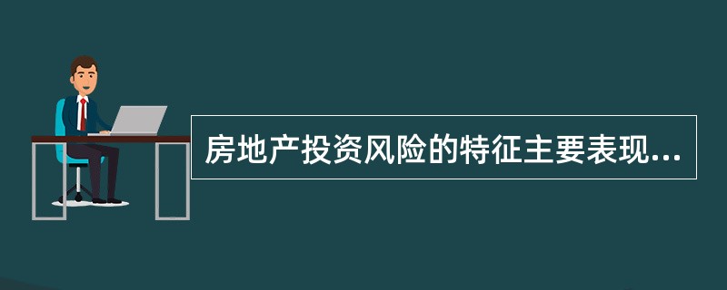 房地产投资风险的特征主要表现是（　　）。