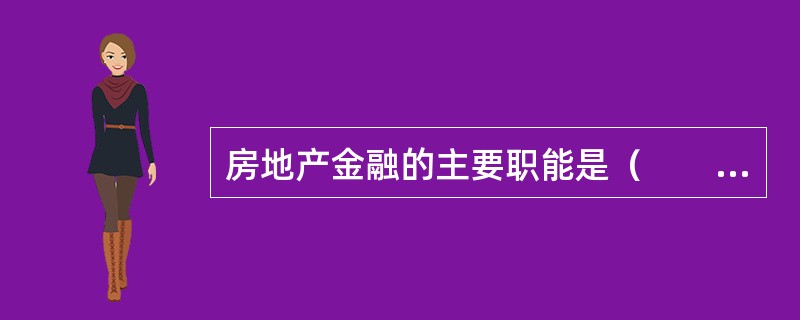 房地产金融的主要职能是（　　）。