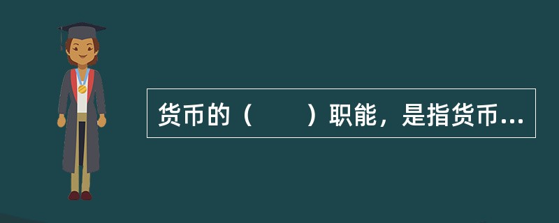货币的（　　）职能，是指货币作为价值的独立形态进行单方面转移时的功能。