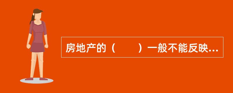 房地产的（　　）一般不能反映房地产价格水平的高低。