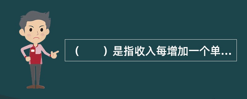 （　　）是指收入每增加一个单元所引起的消费的变化，即新增加消费占新增加收入的比例。