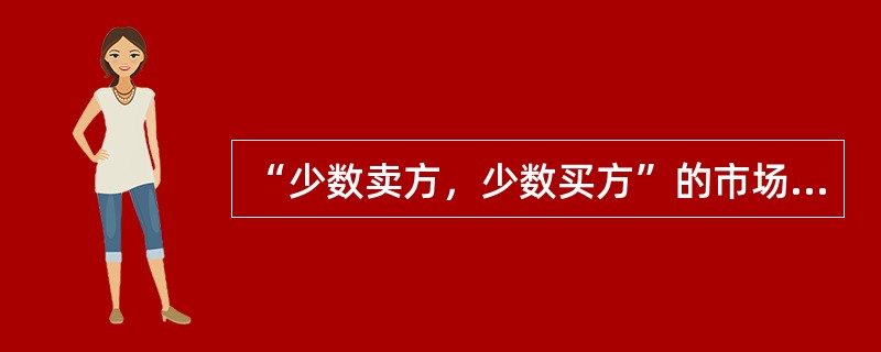 “少数卖方，少数买方”的市场竞争状态是指（　　）。