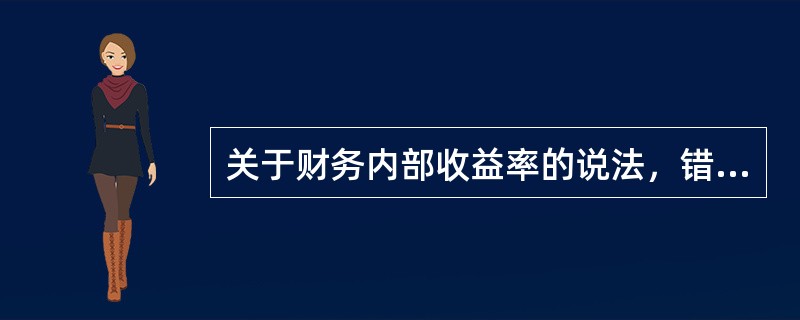 关于财务内部收益率的说法，错误的是（　　）。[2010年真题]