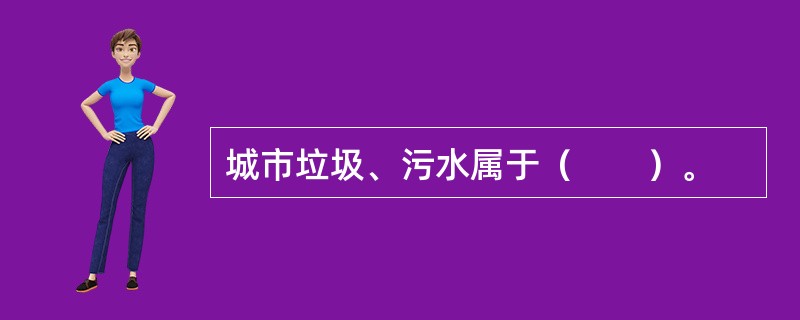 城市垃圾、污水属于（　　）。