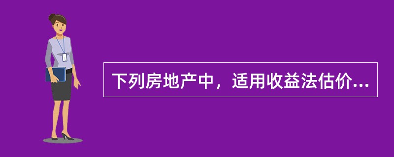 下列房地产中，适用收益法估价的有（　　）。