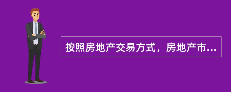 按照房地产交易方式，房地产市场可分为（　　）。