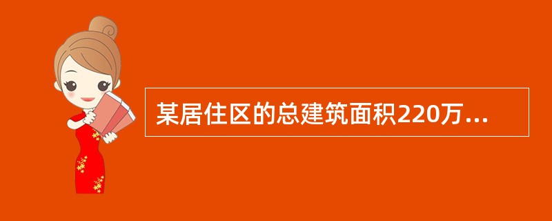 某居住区的总建筑面积220万m2，总用地面积100万m2，住宅用地面积60万m2，建筑基底面积20万m2，其中住宅建筑基底面积18万m2。住宅外墙面装饰材料为面砖。该居住区内原有一电视发射塔，后经规划