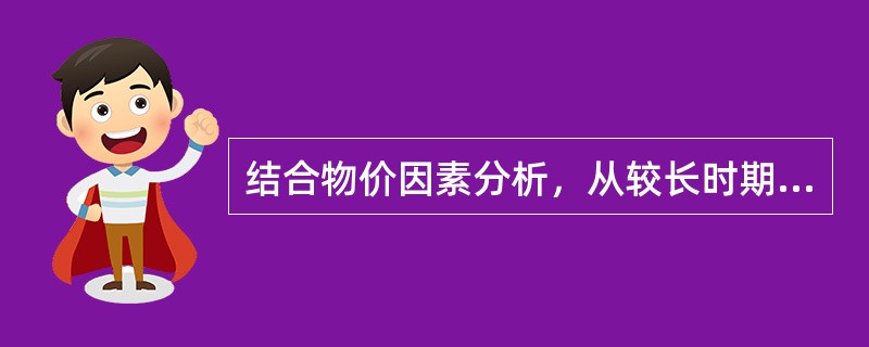 结合物价因素分析，从较长时期来看，房地产价格上涨率通常（　　）。[2009年真题]