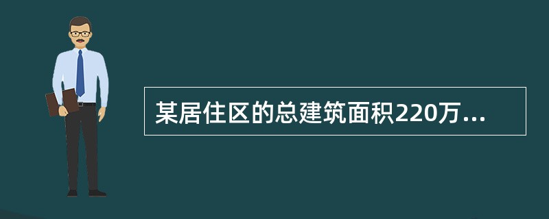 某居住区的总建筑面积220万m2，总用地面积100万m2，住宅用地面积60万m2，建筑基底面积20万m2，其中住宅建筑基底面积18万m2。住宅外墙面装饰材料为面砖。该居住区内原有一电视发射塔，后经规划