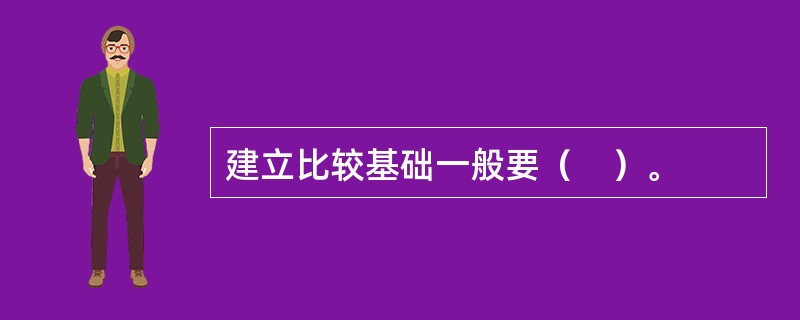 建立比较基础一般要（　）。