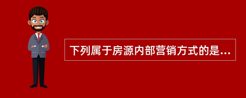 下列属于房源内部营销方式的是（　　）。