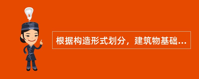 根据构造形式划分，建筑物基础的种类有（　　）。