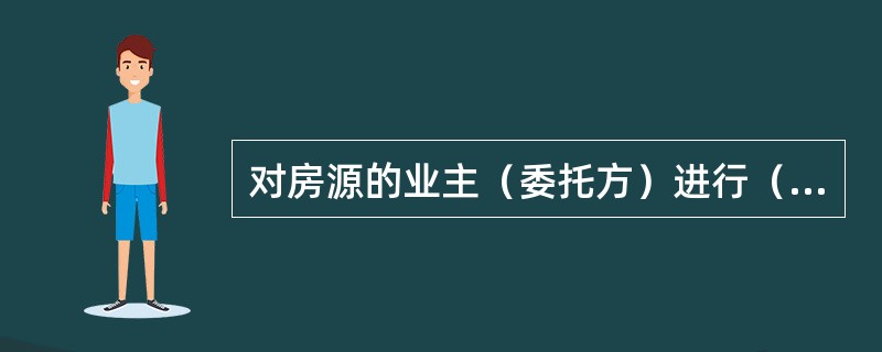 对房源的业主（委托方）进行（　　），这是保证房源信息时效性的重要手段。