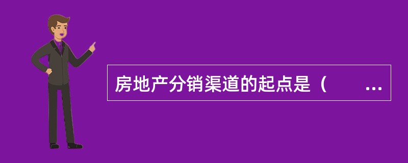 房地产分销渠道的起点是（　　）。