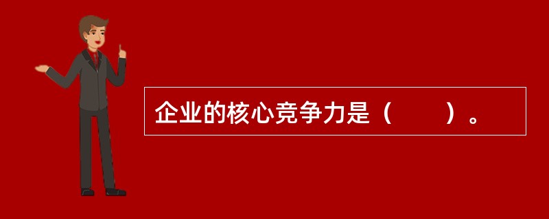 企业的核心竞争力是（　　）。