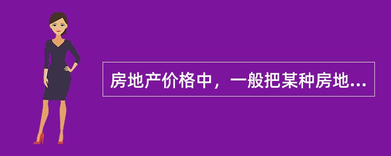 房地产价格中，一般把某种房地产在市场上的一般、平均水平价格称为（　　）。