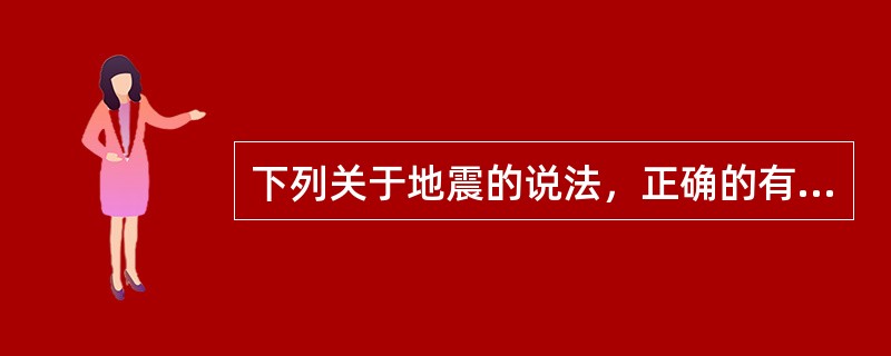 下列关于地震的说法，正确的有（　　）。[2010年真题]