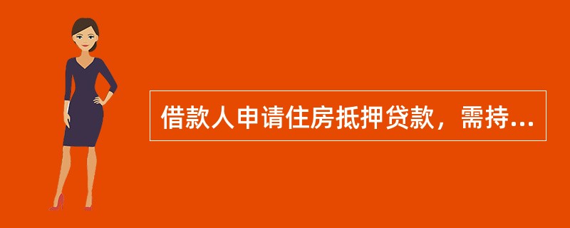 借款人申请住房抵押贷款，需持（　　）与贷款银行签订个人住房抵押贷款合同。