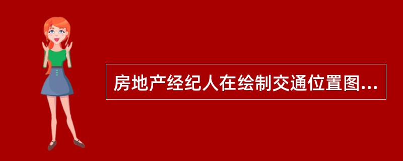 房地产经纪人在绘制交通位置图和标准房型图时，正确的做法有（　）。