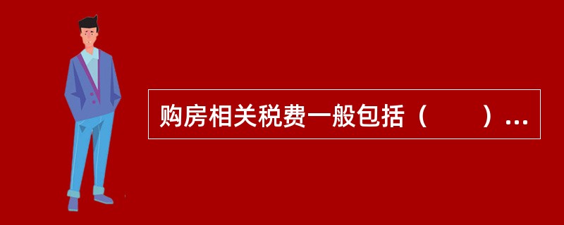 购房相关税费一般包括（　　），以及其他当地政府要求缴纳的相关税费。