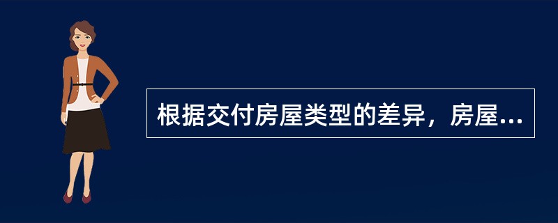 根据交付房屋类型的差异，房屋交付分为（　　）。