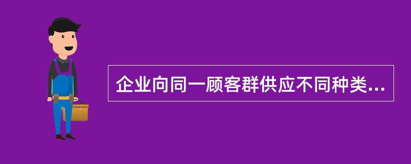 企业向同一顾客群供应不同种类产品的目标市场选择模式是（　　）。